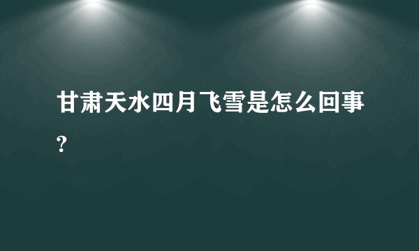 甘肃天水四月飞雪是怎么回事?