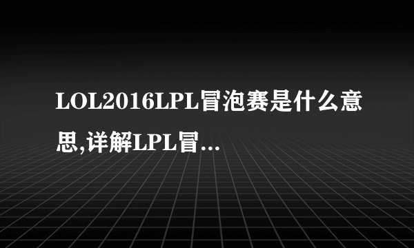 LOL2016LPL冒泡赛是什么意思,详解LPL冒泡赛规则？