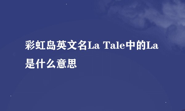彩虹岛英文名La Tale中的La是什么意思