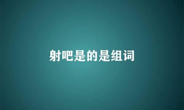 射吧是的是组词