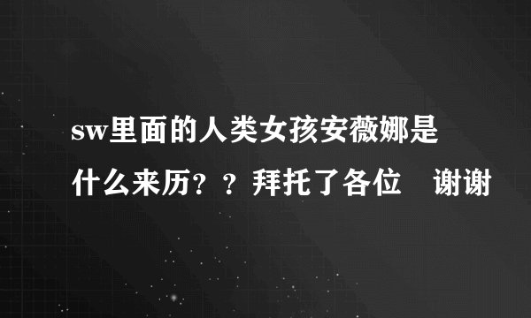 sw里面的人类女孩安薇娜是什么来历？？拜托了各位 谢谢