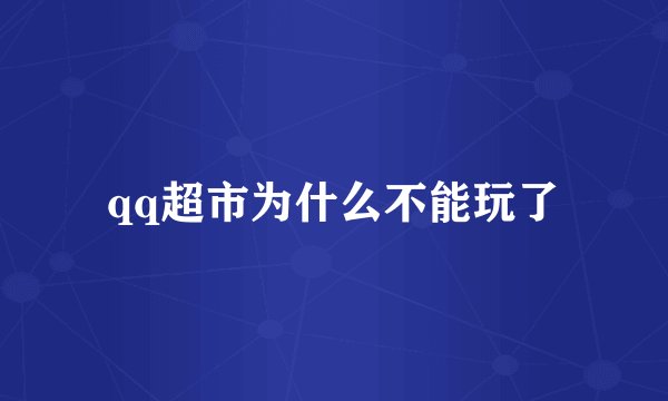 qq超市为什么不能玩了