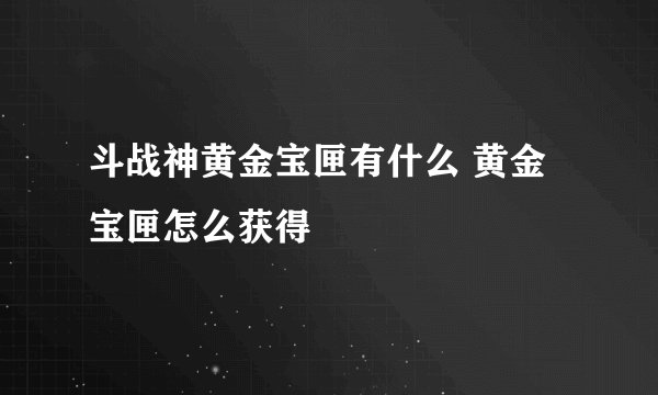 斗战神黄金宝匣有什么 黄金宝匣怎么获得