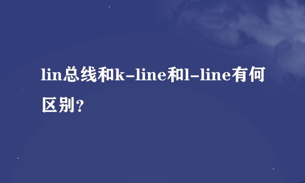 lin总线和k-line和l-line有何区别？