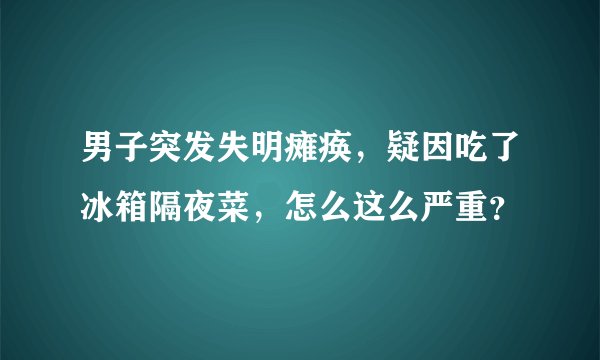 男子突发失明瘫痪，疑因吃了冰箱隔夜菜，怎么这么严重？