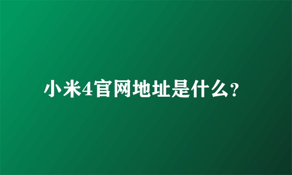 小米4官网地址是什么？