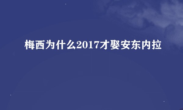 梅西为什么2017才娶安东内拉