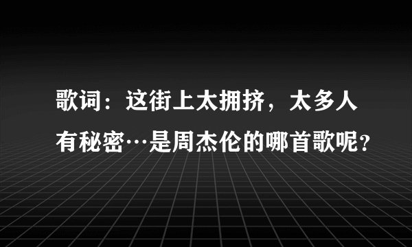 歌词:这街上太拥挤,太多人有秘密…是周杰伦的哪首歌呢?