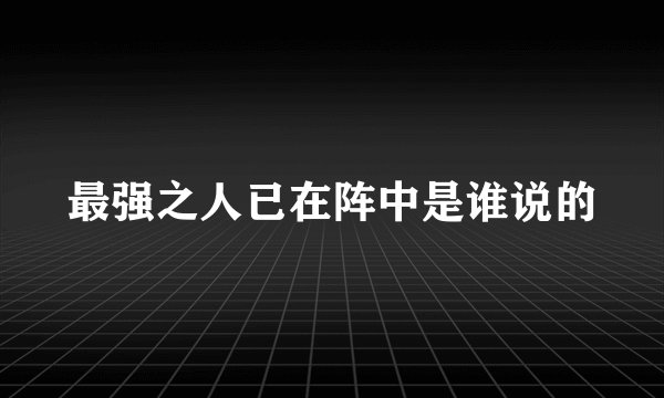 最强之人已在阵中是谁说的