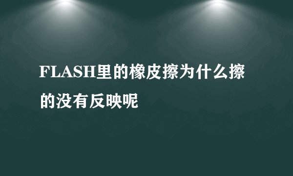 FLASH里的橡皮擦为什么擦的没有反映呢