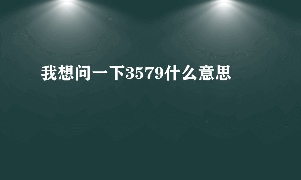 我想问一下3579什么意思
