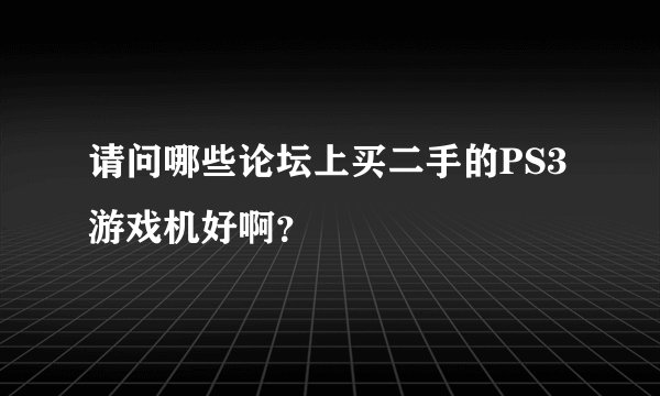 请问哪些论坛上买二手的PS3游戏机好啊？