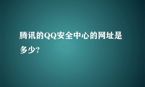 腾讯的QQ安全中心的网址是多少?