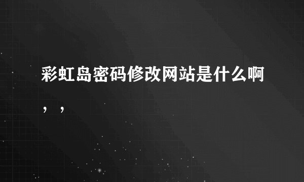 彩虹岛密码修改网站是什么啊，，