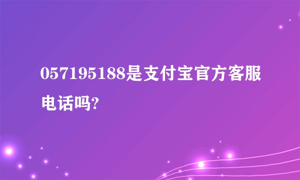 057195188是支付宝官方客服电话吗?