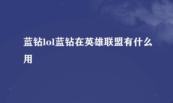 蓝钻lol蓝钻在英雄联盟有什么用