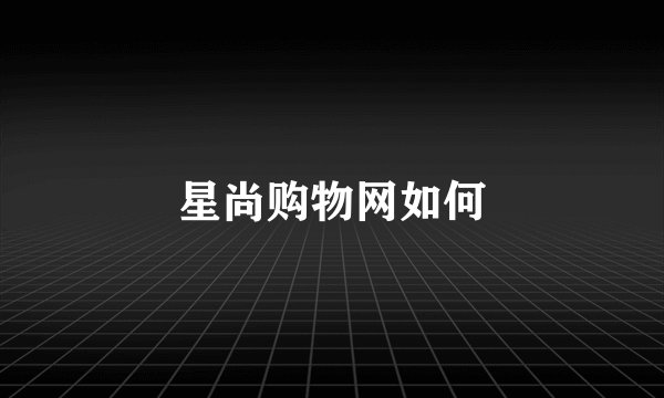 星尚购物网如何