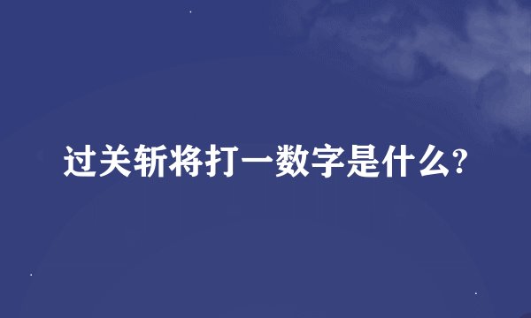 过关斩将打一数字是什么?