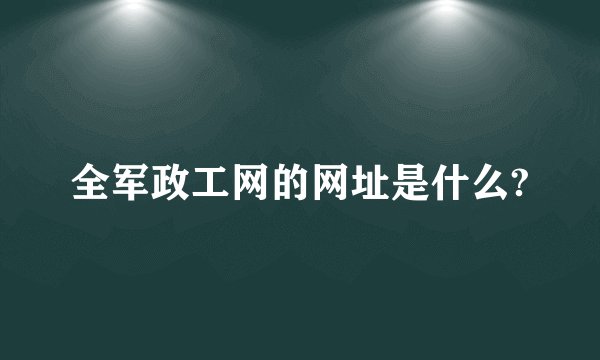 全军政工网的网址是什么?