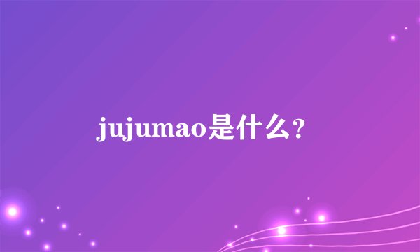 jujumao是什么？