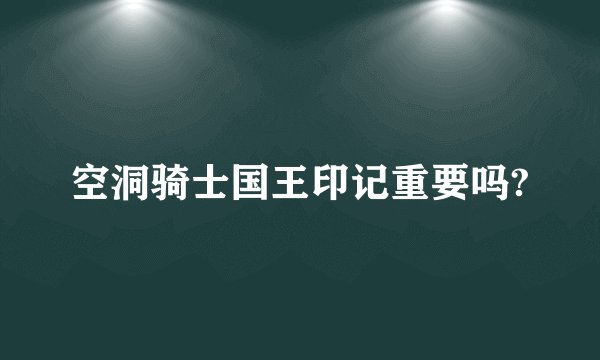 空洞骑士国王印记重要吗?