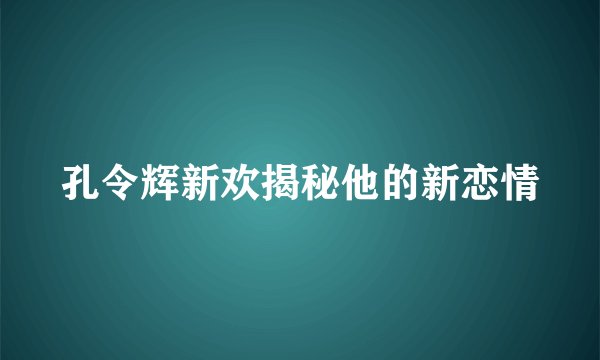 孔令辉新欢揭秘他的新恋情