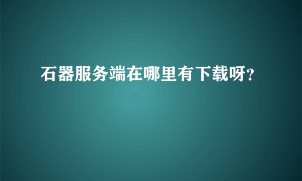石器服务端在哪里有下载呀？