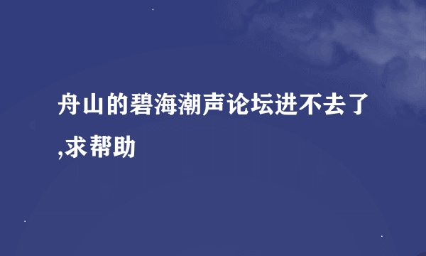 舟山的碧海潮声论坛进不去了,求帮助
