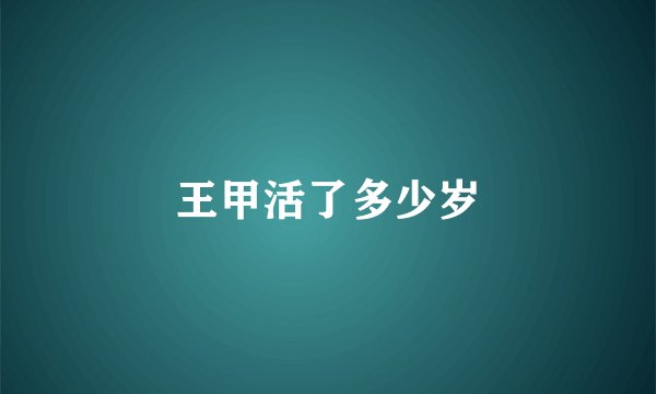 王甲活了多少岁