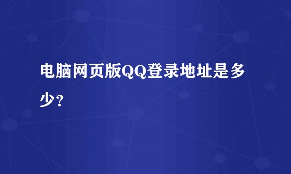 电脑网页版QQ登录地址是多少？