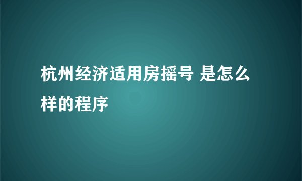 杭州经济适用房摇号 是怎么样的程序