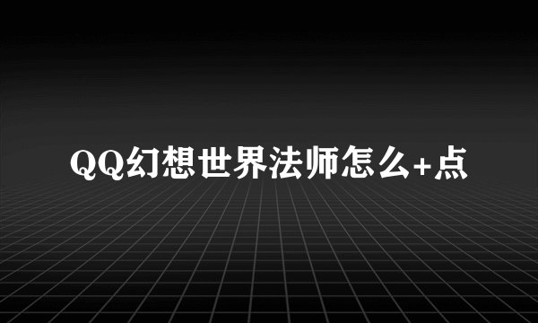 QQ幻想世界法师怎么+点