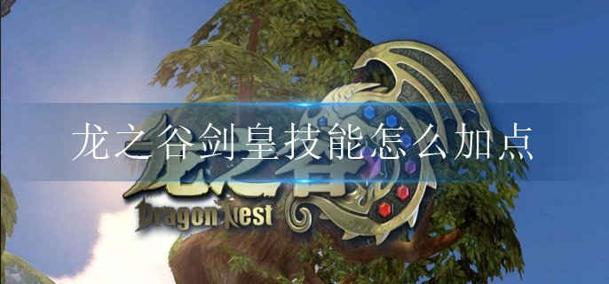 龙之谷剑皇技能怎么加点-剑皇刷图技能加点攻略
