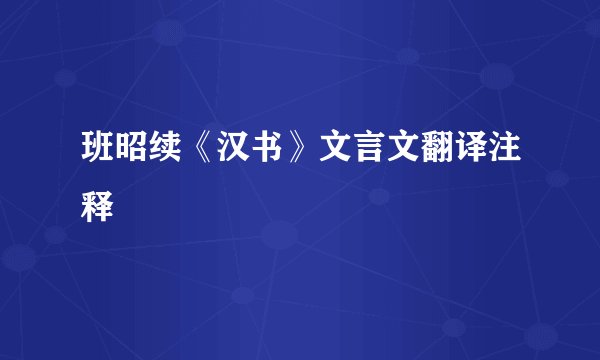 班昭续《汉书》文言文翻译注释