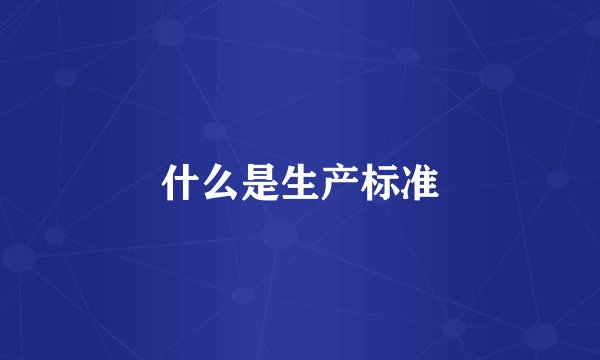 什么是生产标准