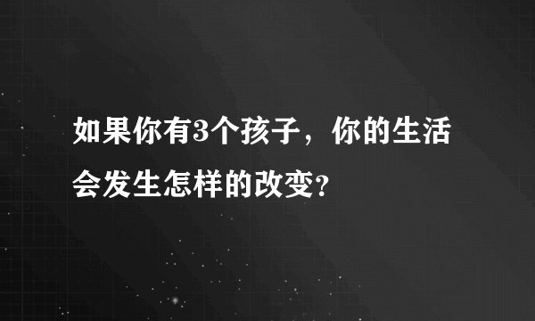 如果你有3个孩子，你的生活会发生怎样的改变？