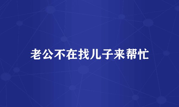 老公不在找儿子来帮忙