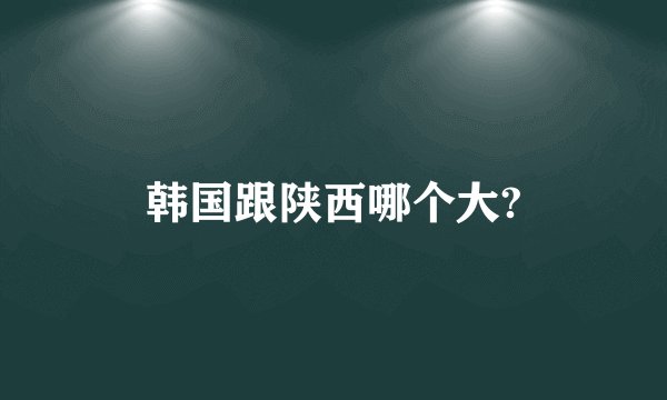 韩国跟陕西哪个大?