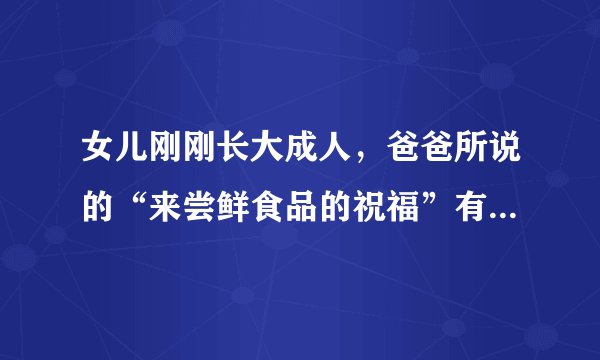 女儿刚刚长大成人，爸爸所说的“来尝鲜食品的祝福”有着怎样的意思？