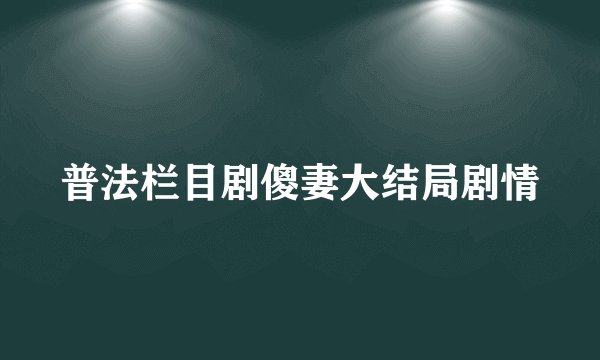 普法栏目剧傻妻大结局剧情