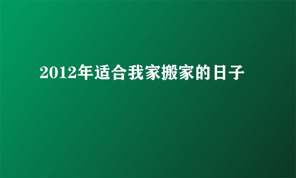 2012年适合我家搬家的日子