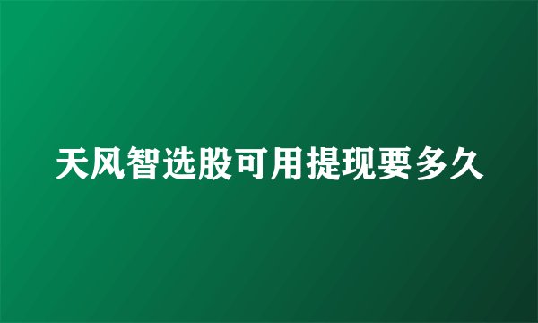 天风智选股可用提现要多久