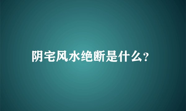 阴宅风水绝断是什么？