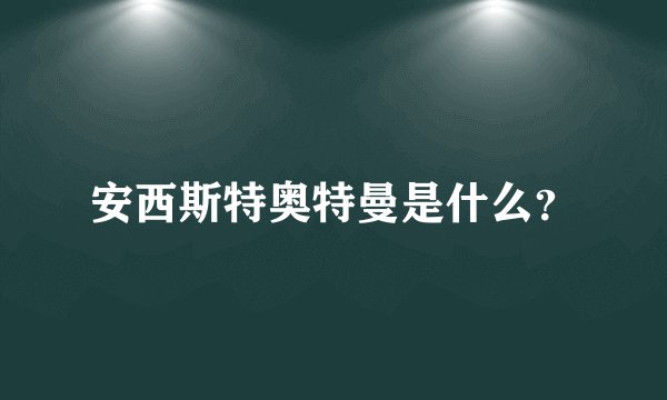安西斯特奥特曼是什么？