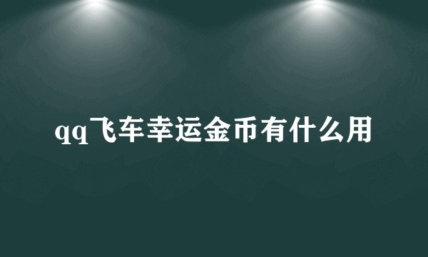 qq飞车幸运金币有什么用