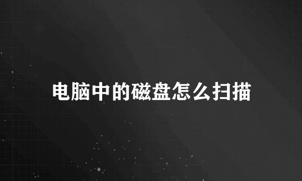 电脑中的磁盘怎么扫描