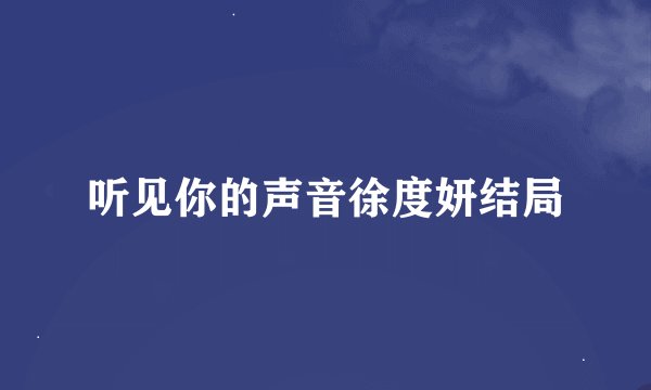 听见你的声音徐度妍结局