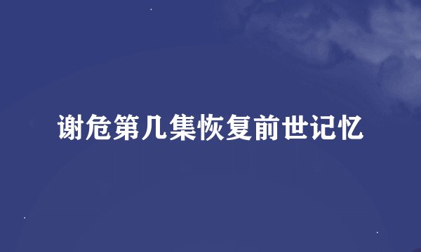 谢危第几集恢复前世记忆