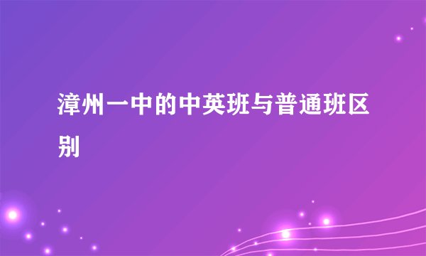 漳州一中的中英班与普通班区别