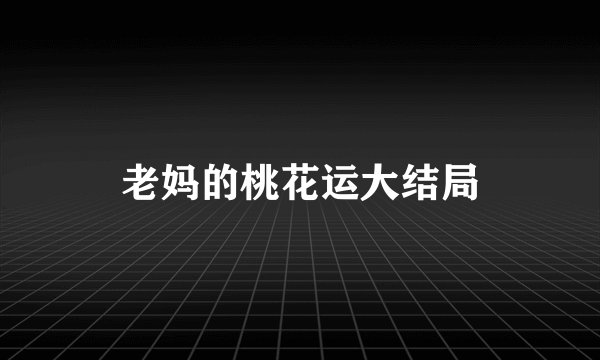 老妈的桃花运大结局